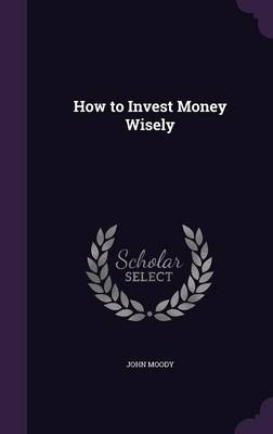 How to Invest Money Wisely - John Moody