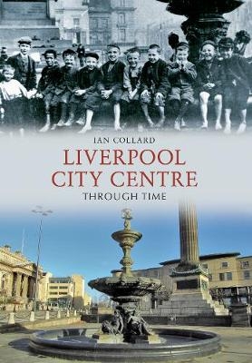 Liverpool City Centre Through Time - Ian Collard