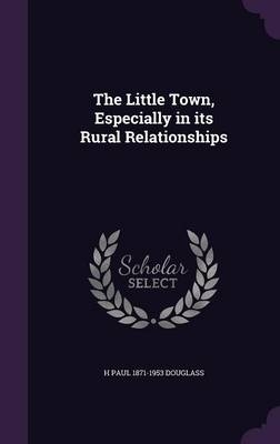 The Little Town, Especially in Its Rural Relationships - Harlan Paul Douglass