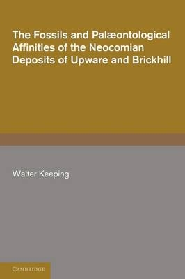 The Fossils and Palaeontological Affinities of the Neocomian Deposits of Upware and Brickhill (Cambridgeshire and Bedfordshire) - Walter Keeping