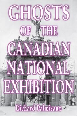 Ghosts of the Canadian National Exhibition - Richard Palmisano