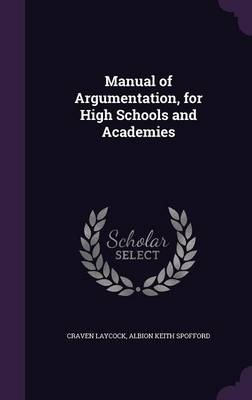 Manual of Argumentation, for High Schools and Academies - Craven Laycock, Albion Keith Spofford