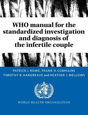 WHO Manual for the Standardized Investigation and Diagnosis of the Infertile Couple - Patrick J. Rowe, Frank H. Comhaire, Timothy B. Hargreave, Heather J. Mellows
