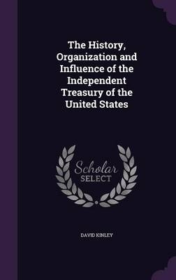 The History, Organization and Influence of the Independent Treasury of the United States - Professor of Human Rights Law David Kinley