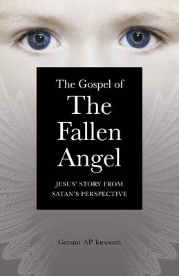 Gospel of the Fallen Angel, The – Jesus` Story from Satan`s Perspective - Geraint Iorwerth