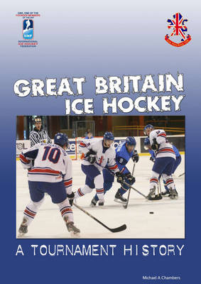 Great Britain Ice Hockey - a Tournament History - Michael Andrew Chambers