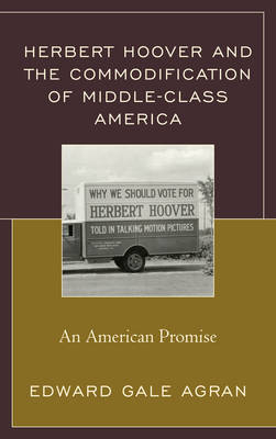 Herbert Hoover and the Commodification of Middle-Class America - Edward Gale Agran