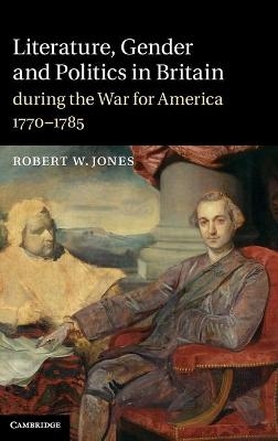 Literature, Gender and Politics in Britain during the War for America, 1770–1785 - Robert W. Jones