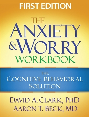 The Anxiety and Worry Workbook, First Edition - David A. Clark, Aaron T. Beck