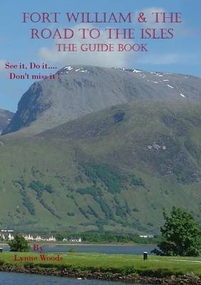 Fort William & the Road to the Isles: the Guide Book - Lynne Woods