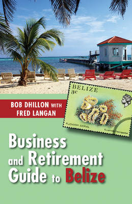 Business and Retirement Guide to Belize - Bob Dhillon, Fred Langan