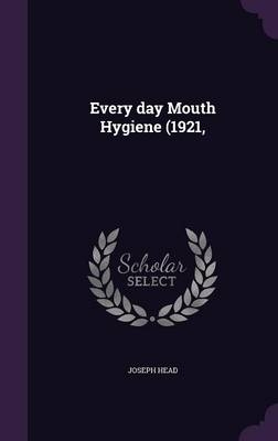 Every day Mouth Hygiene (1921, - Joseph Head