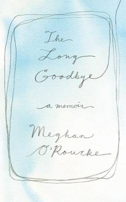 The Long Goodbye - Meghan O'Rourke