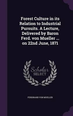 Forest Culture in its Relation to Industrial Pursuits. A Lecture, Delivered by Baron Ferd. von Mueller ... on 22nd June, 1871 -  Gesellschaft F Ur Schweizerische Kunstgeschichte