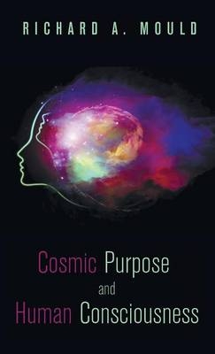 Cosmic Purpose and Human Consciousness - Dr Richard a Mould