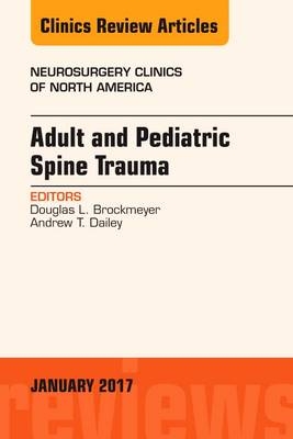 Adult and Pediatric Spine Trauma, An Issue of Neurosurgery Clinics of North America - Douglas L. Brockmeyer, Andrew T. Dailey
