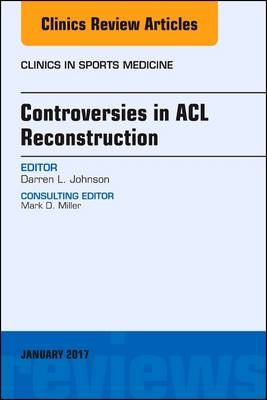 Controversies in ACL Reconstruction, An Issue of Clinics in Sports Medicine - Darren L. Johnson