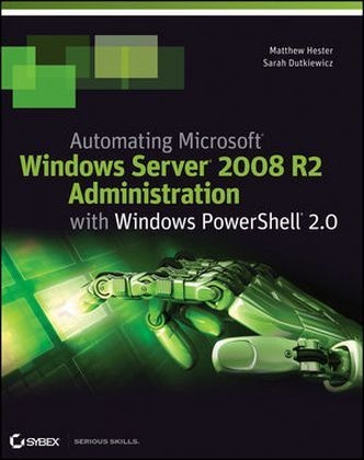 Automating Microsoft Windows Server 2008 R2 with Windows PowerShell 2.0 - Matthew Hester, Sarah Dutkiewicz