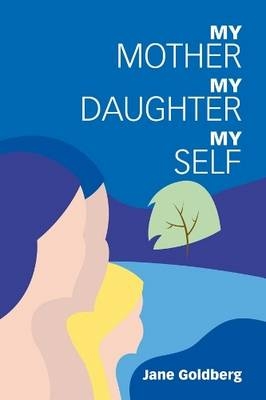 My Mother, My Daughter, My Self - Jane D. Goldberg