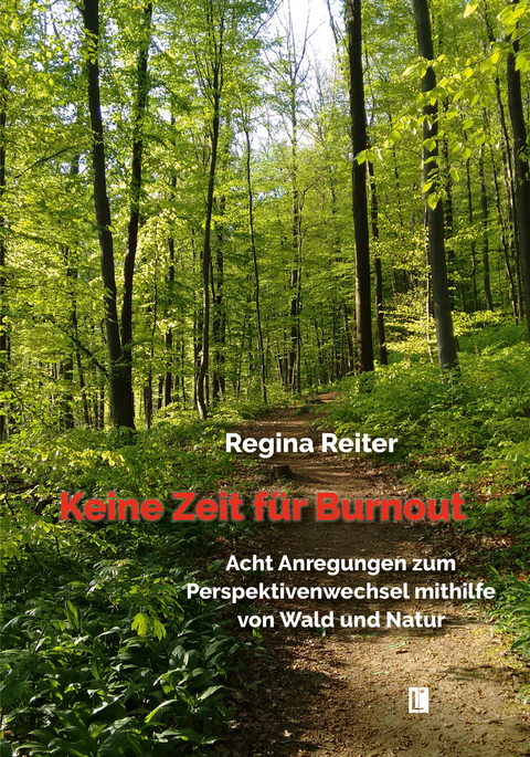 Keine Zeit für Burnout – Acht Anregungen zum Perspektivenwechsel mithilfe von Wald und Natur - Regina Reiter