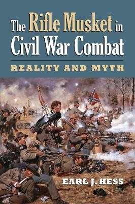 The Rifle Musket in Civil War Combat - Earl J. Hess