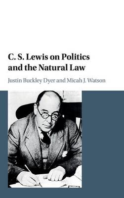 C. S. Lewis on Politics and the Natural Law - Justin Buckley Dyer, Micah J. Watson