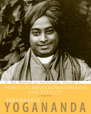 How to Achieve Glowing Health and Vitality - Paramahansa Yogananda