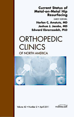 Current Status of Metal-on-Metal Hip Resurfacing, An Issue of Orthopedic Clinics - Harlan Amstutz, Joshua Jacobs, Eddie Ebramzadeh