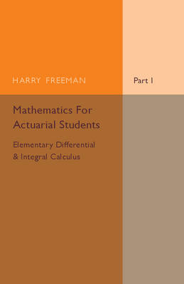 Mathematics for Actuarial Students, Part 1, Elementary Differential and Integral Calculus - Harry Freeman