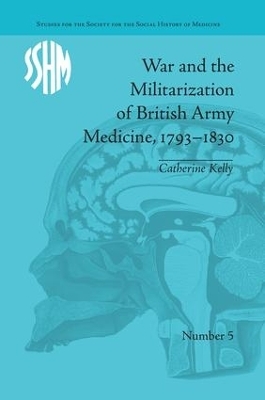 War and the Militarization of British Army Medicine, 1793-1830 - Catherine Kelly