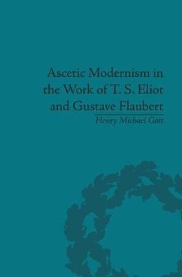 Ascetic Modernism in the Work of T S Eliot and Gustave Flaubert - Henry Michael Gott