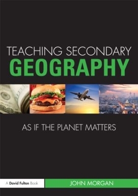 Teaching Secondary Geography as if the Planet Matters - John Morgan