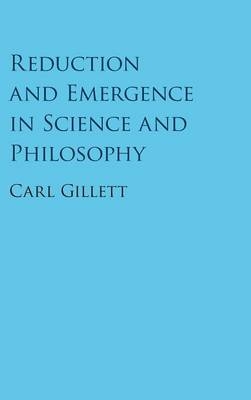 Reduction and Emergence in Science and Philosophy - Carl Gillett