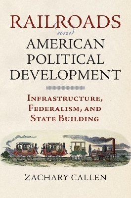 Railroads and American Political Development - Zachary Callen