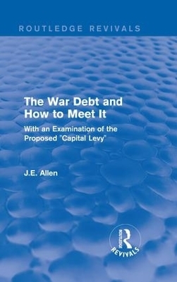 Routledge Revivals: The War Debt and How to Meet It (1919) - J.E. Allen