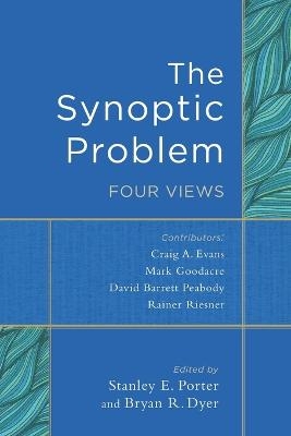 The Synoptic Problem – Four Views - Stanley E. Porter, Bryan R. Dyer
