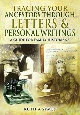 Tracing Your Ancestors Through Letters and Personal Writings: A Guide for Family Historians - Ruth Alexandra Symes