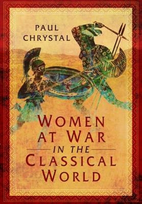 Women at War in the Classical World - Paul Chrystal