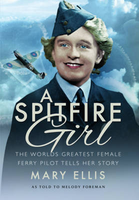 Spitfire Girl: One of the World's Greatest Female Ferry Pilots Tells Her Story - Mary Ellis, Melody Foreman