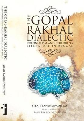 The Gopal–Rakhal Dialectic – Colonialism and Children`s Literature in Bengal - Sibaji Bandyopadhyay, Rani Ray, Nivedita Sen