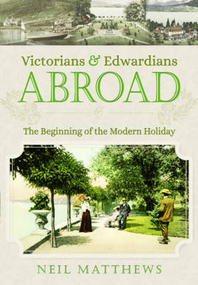 Victorians and Edwardians Abroad: The Beginning of the Modern Holiday - Neil Matthews