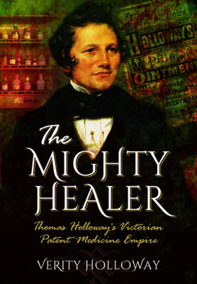 Mighty Healer: Thomas Holloway's Victorian Patent Medicine Empire - Verity Holloway