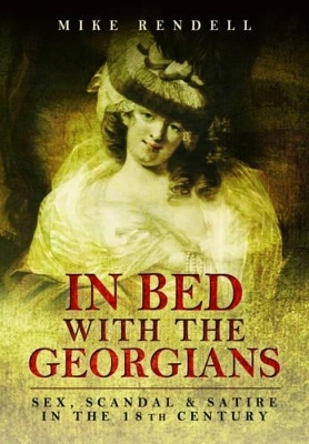 In Bed with the Georgians: Sex, Scandal and Satire in the 18th Century - Mike Rendell