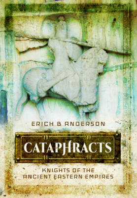 Cataphracts: Knights of the Ancient Eastern Empires - Erich B. Anderson