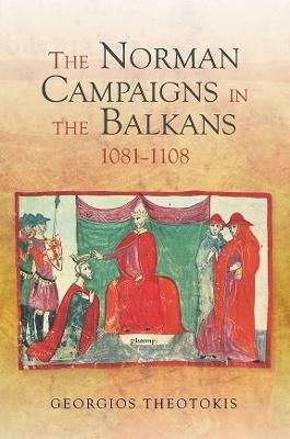 The Norman Campaigns in the Balkans, 1081-1108 - Georgios Theotokis