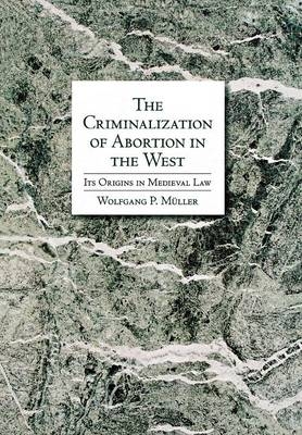 The Criminalization of Abortion in the West - Wolfgang P. Müller