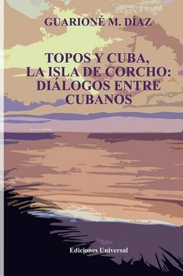 Topos Y Cuba, La Isla de Corcho. Di�logos Entre Cubanos, - Guarion� M D�az