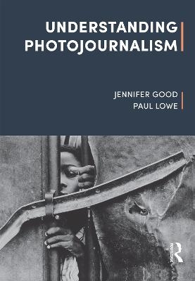 Understanding Photojournalism - Jennifer Good, Paul Lowe