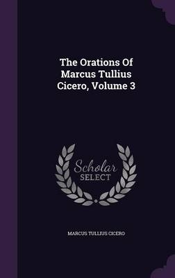 The Orations Of Marcus Tullius Cicero, Volume 3 - Marcus Tullius Cicero