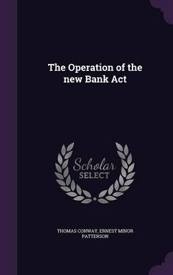 The Operation of the new Bank Act - Thomas Conway, Ernest Minor Patterson